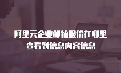 阿里云企业邮箱报价在哪里查看到信息内容信息