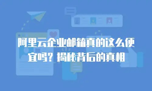阿里云企业邮箱真的这么便宜吗？揭秘背后的真相
