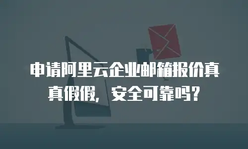 申请阿里云企业邮箱报价真真假假，安全可靠吗？