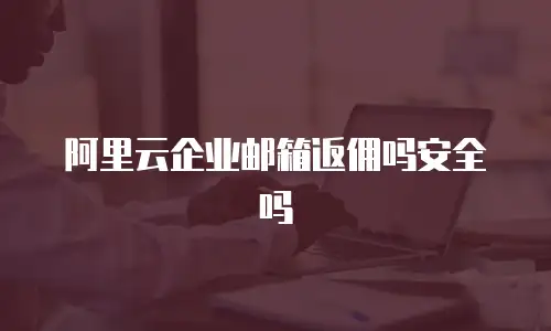 阿里云企业邮箱返佣吗安全吗