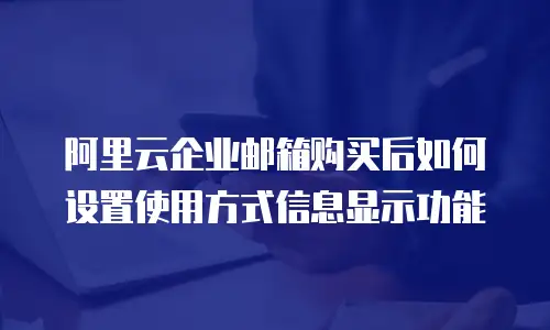 阿里云企业邮箱购买后如何设置使用方式信息显示功能