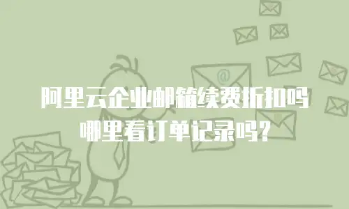 阿里云企业邮箱续费折扣吗哪里看订单记录吗？