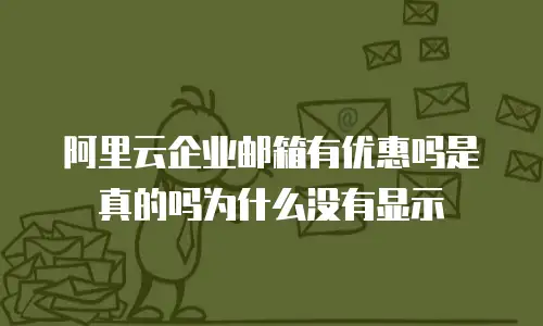 阿里云企业邮箱有优惠吗是真的吗为什么没有显示