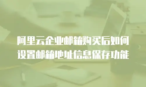 阿里云企业邮箱购买后如何设置邮箱地址信息保存功能