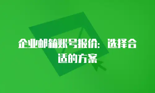 企业邮箱账号报价：选择合适的方案