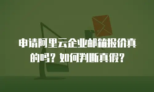 申请阿里云企业邮箱报价真的吗？如何判断真假？