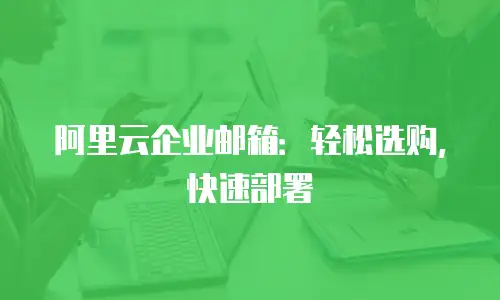 阿里云企业邮箱：轻松选购，快速部署