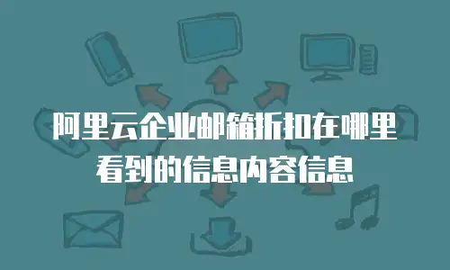 阿里云企业邮箱折扣在哪里看到的信息内容信息