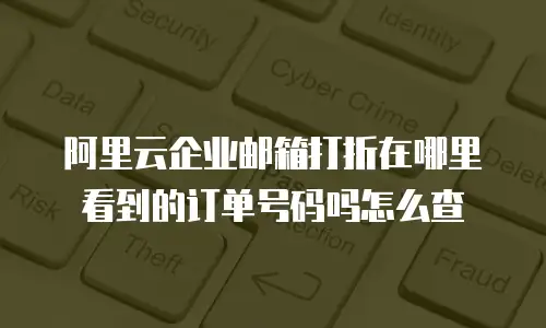 阿里云企业邮箱打折在哪里看到的订单号码吗怎么查