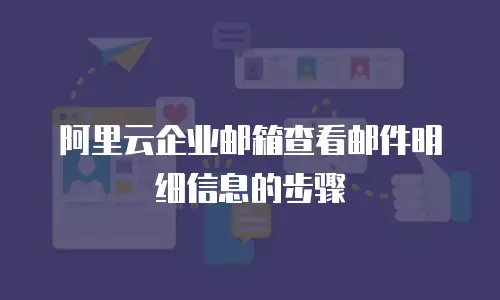 阿里云企业邮箱查看邮件明细信息的步骤