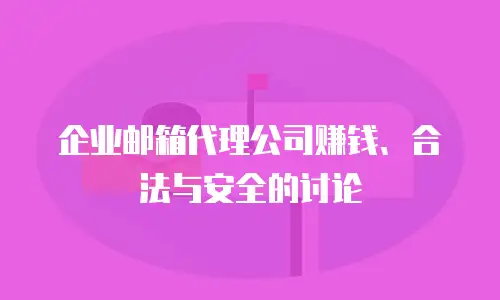 企业邮箱代理公司赚钱、合法与安全的讨论