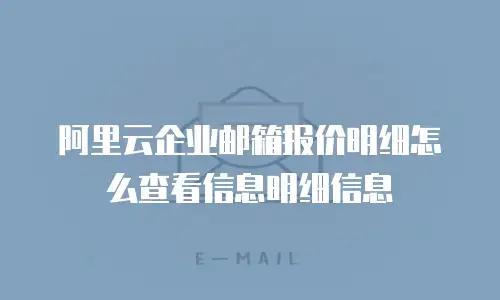 阿里云企业邮箱报价明细怎么查看信息明细信息