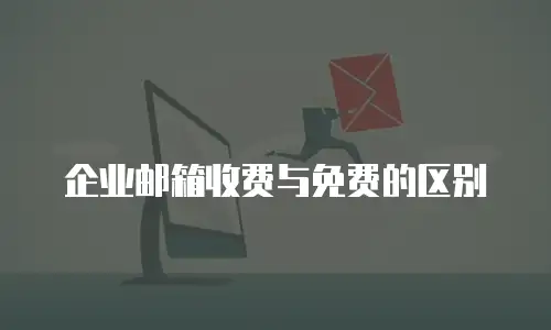 企业邮箱收费与免费的区别