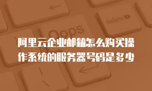 阿里云企业邮箱怎么购买操作系统的服务器号码是多少