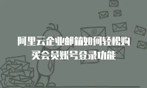 阿里云企业邮箱如何轻松购买会员账号登录功能