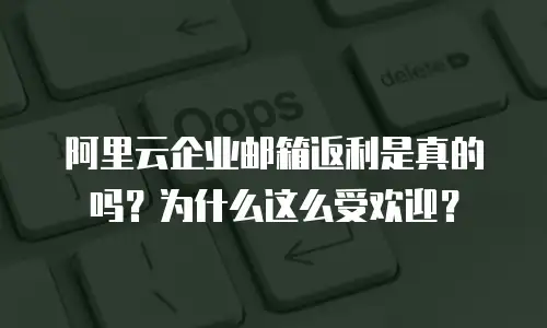 阿里云企业邮箱返利是真的吗？为什么这么受欢迎？
