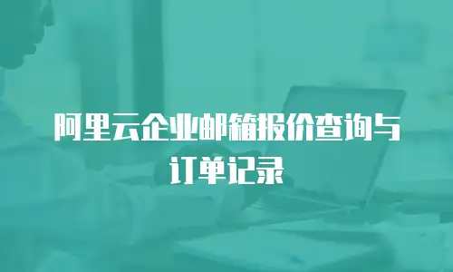 阿里云企业邮箱报价查询与订单记录
