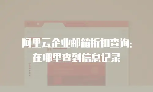 阿里云企业邮箱折扣查询：在哪里查到信息记录