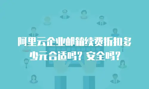 阿里云企业邮箱续费折扣多少元合适吗？安全吗？