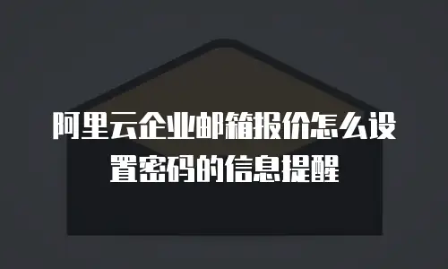 阿里云企业邮箱报价怎么设置密码的信息提醒