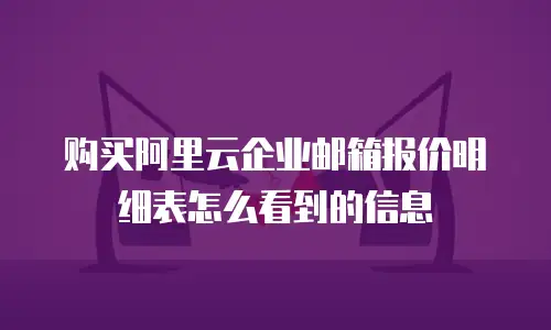 购买阿里云企业邮箱报价明细表怎么看到的信息