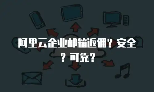 阿里云企业邮箱返佣？安全？可靠？