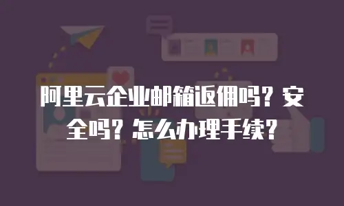 阿里云企业邮箱返佣吗？安全吗？怎么办理手续？
