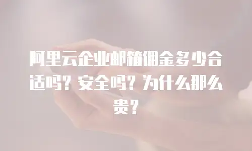 阿里云企业邮箱佣金多少合适吗?安全吗?为什么那么贵?