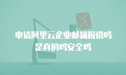 申请阿里云企业邮箱报价吗是真的吗安全吗
