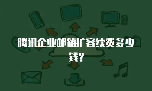 腾讯企业邮箱扩容续费多少钱？
