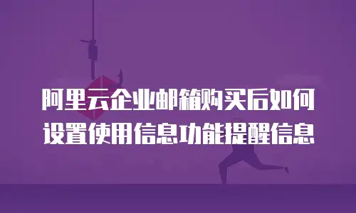 阿里云企业邮箱购买后如何设置使用信息功能提醒信息