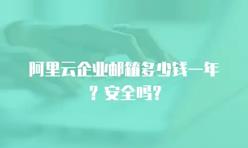 阿里云企业邮箱多少钱一年?安全吗?
