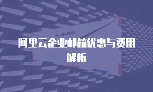 阿里云企业邮箱优惠与费用解析