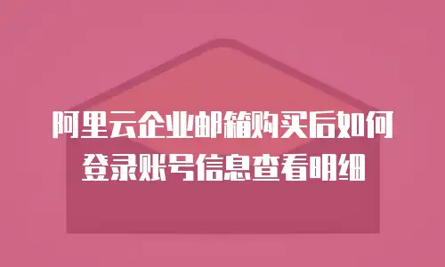 阿里云企业邮箱购买后如何登录账号信息查看明细