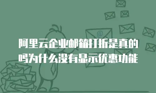 阿里云企业邮箱打折是真的吗为什么没有显示优惠功能