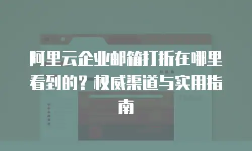 阿里云企业邮箱打折在哪里看到的？权威渠道与实用指南