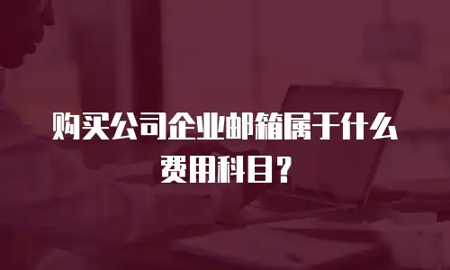 购买公司企业邮箱属于什么费用科目?
