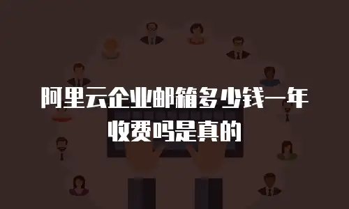 阿里云企业邮箱多少钱一年收费吗是真的