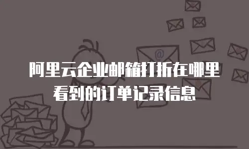 阿里云企业邮箱打折在哪里看到的订单记录信息