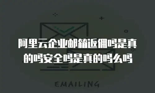 阿里云企业邮箱返佣吗是真的吗安全吗是真的吗么吗