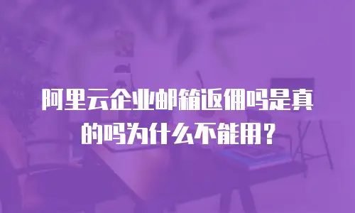 阿里云企业邮箱返佣吗是真的吗为什么不能用？