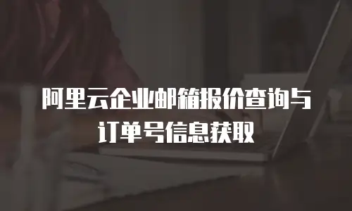 阿里云企业邮箱报价查询与订单号信息获取