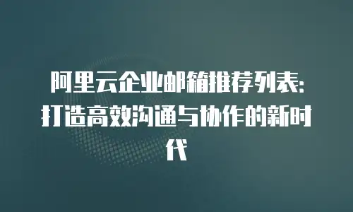 阿里云企业邮箱推荐列表：打造高效沟通与协作的新时代