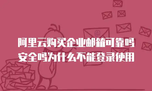 阿里云购买企业邮箱可靠吗安全吗为什么不能登录使用