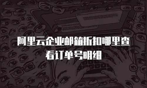 阿里云企业邮箱折扣哪里查看订单号明细