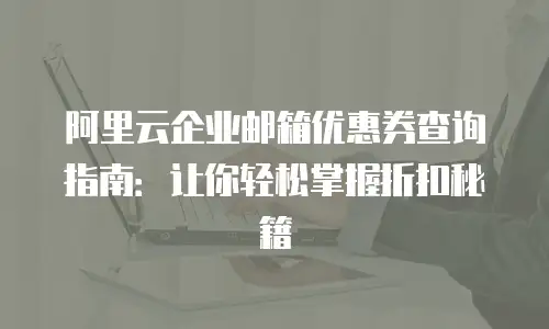 阿里云企业邮箱优惠券查询指南：让你轻松掌握折扣秘籍