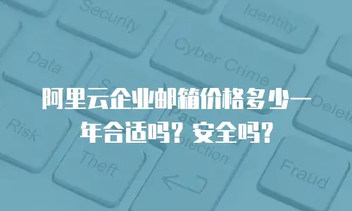 阿里云企业邮箱价格多少一年合适吗？安全吗？