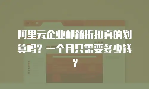 阿里云企业邮箱折扣真的划算吗？一个月只需要多少钱？