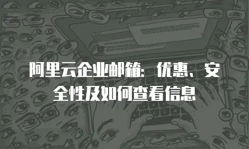 阿里云企业邮箱：优惠、安全性及如何查看信息