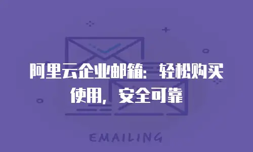 阿里云企业邮箱:轻松购买使用,安全可靠